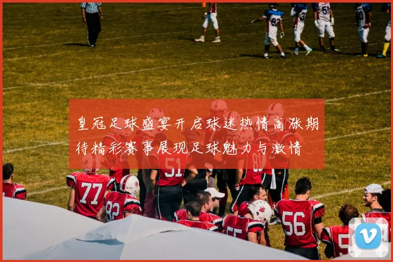 皇冠足球盛宴开启球迷热情高涨期待精彩赛事展现足球魅力与激情