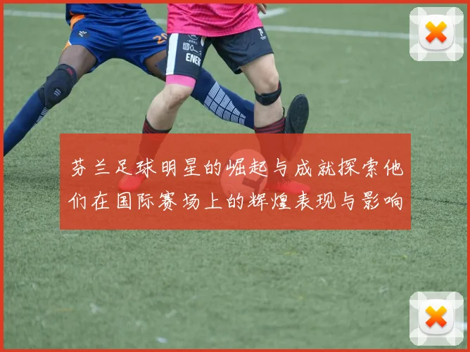 芬兰足球明星的崛起与成就探索他们在国际赛场上的辉煌表现与影响力