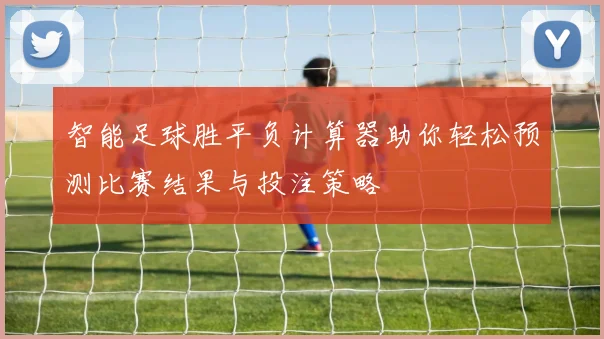 智能足球胜平负计算器助你轻松预测比赛结果与投注策略