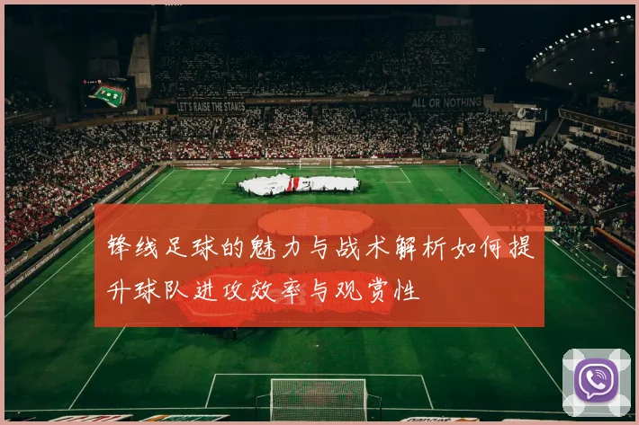 锋线足球的魅力与战术解析如何提升球队进攻效率与观赏性