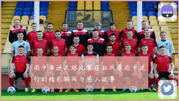 雨中角逐足球比赛在狂风暴雨中进行的精彩瞬间与感人故事