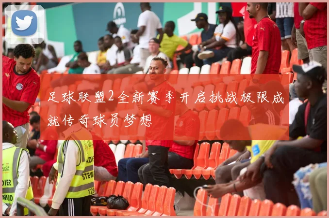 足球联盟2全新赛季开启挑战极限成就传奇球员梦想