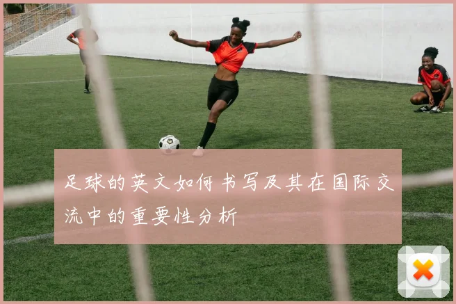 足球的英文如何书写及其在国际交流中的重要性分析